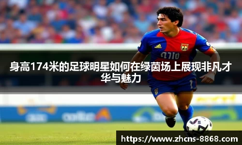 身高174米的足球明星如何在绿茵场上展现非凡才华与魅力